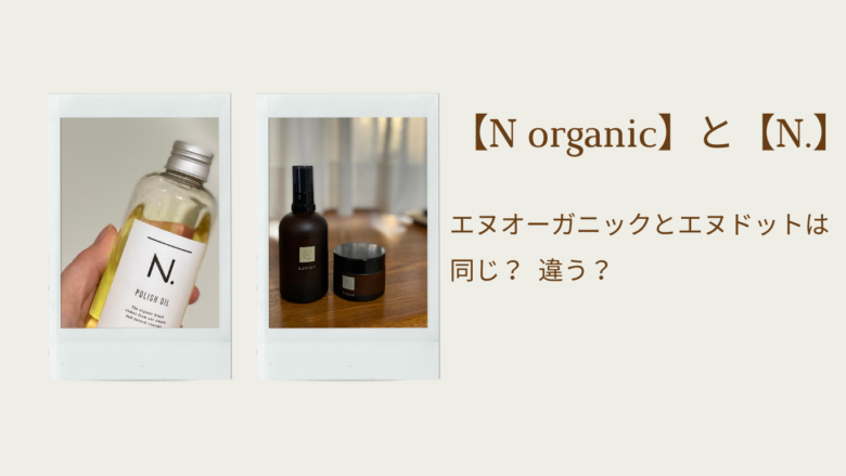 【N organic】と【N.】は同じ？違う？ エヌオーガニックとエヌドット